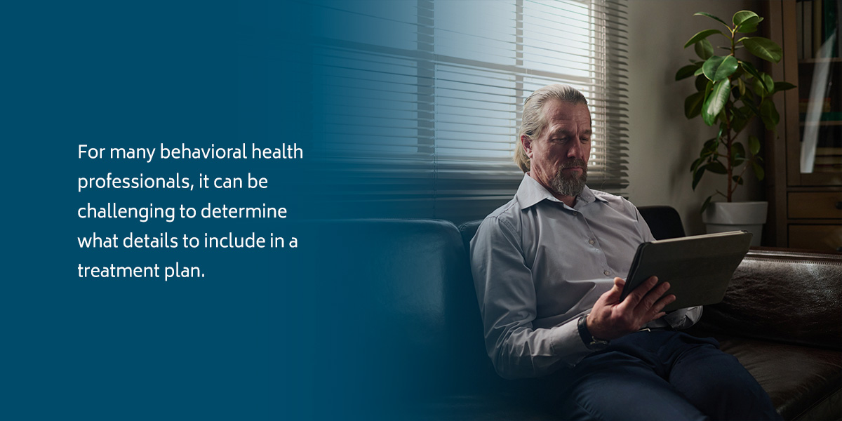 For many behavioral health professionals, it can be challenging to determine what details to include in a treatment plan.