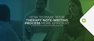 Tips for making your therapy note writing process more efficient