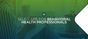 Self-Care for Behavioral Health Professionals