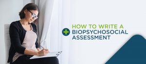 How to Write a Biopsychosocial Assessment