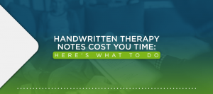 Handwritten Therapy Notes are Costing You Time: Here's What to Do