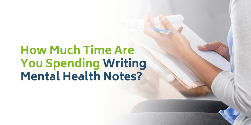 How Much Time Are You Spending Writing Mental Health Notes?