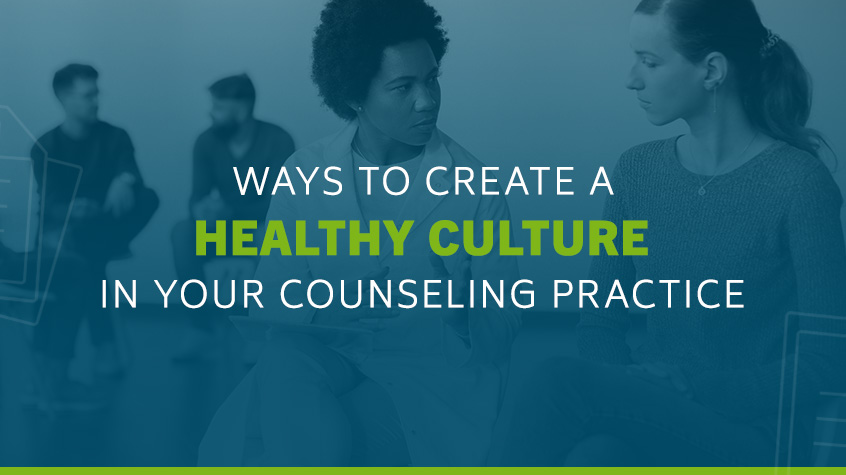 Ways to Create a Healthy Culture in Your Counseling Practice