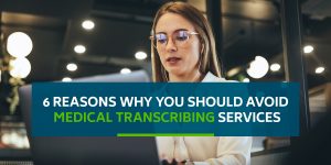 6 Reasons Why You Should Avoid Medical Transcribing Services