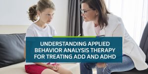 Understanding Applied Behavior Analysis Therapy for Treating ADD and ADHD