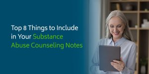 Top 8 Things to Include in Your Substance Abuse Counseling Notes